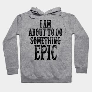 I Am About To Do Something Epic Hoodie